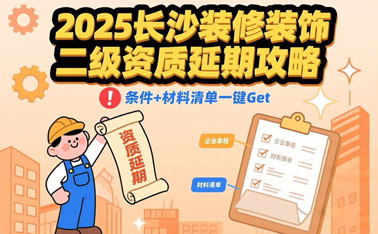 企佳咨询-2025长沙装修装饰二级资质延期攻略：条件+材料清单，企业必看！