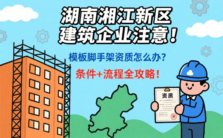 企佳咨询-想快办模板脚手架资质？湖南湘江新区攻略（材料 + 步骤）助你拿证