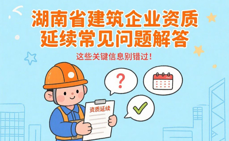 企佳咨询-一文搞定！湖南省建筑企业资质延续常见问题全解答，附关键材料清单